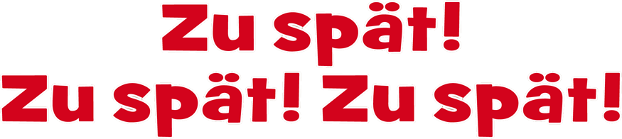 Zu spät! Zu Spät! Zu Spät!